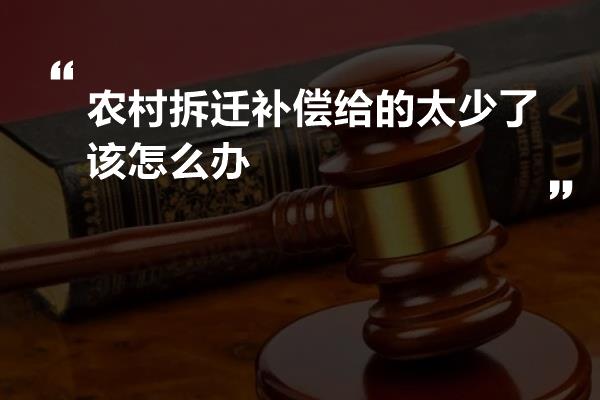 农村拆迁补偿给的太少了该怎么办