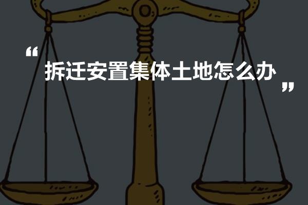 拆迁安置集体土地怎么办