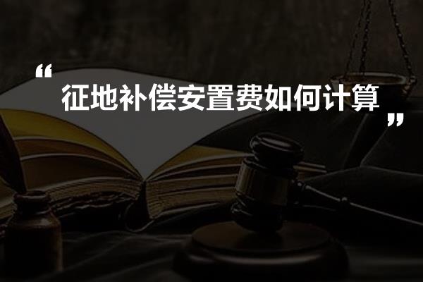 征地补偿安置费如何计算