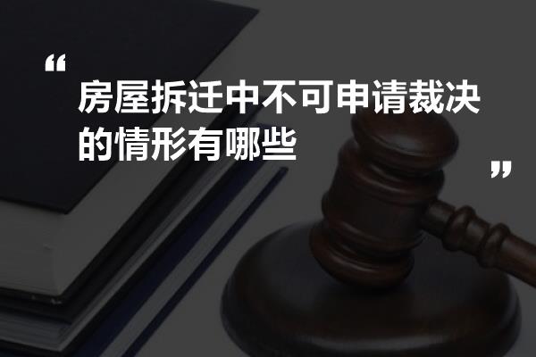 房屋拆迁中不可申请裁决的情形有哪些