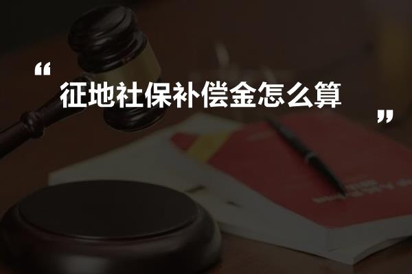 征地社保补偿金怎么算