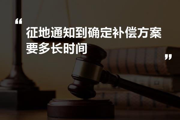 征地通知到确定补偿方案要多长时间