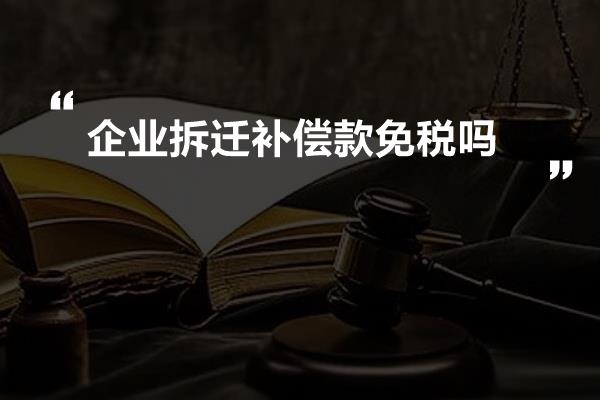 企业拆迁补偿款免税吗