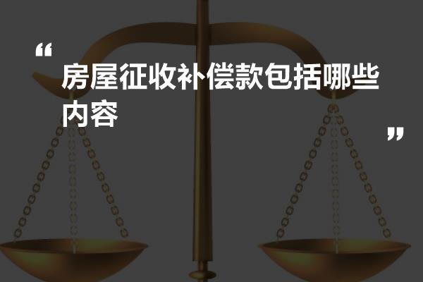 房屋征收补偿款包括哪些内容