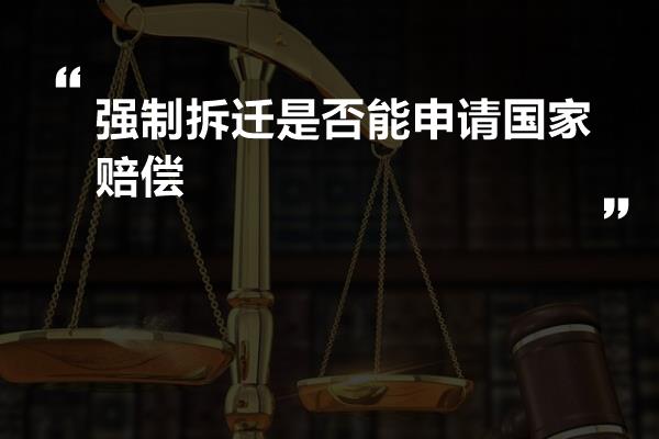 强制拆迁是否能申请国家赔偿