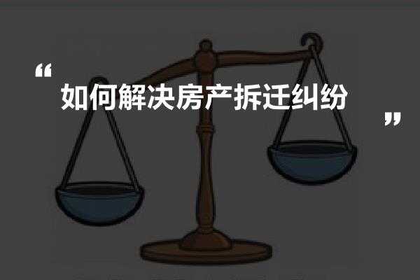 如何解决房产拆迁纠纷