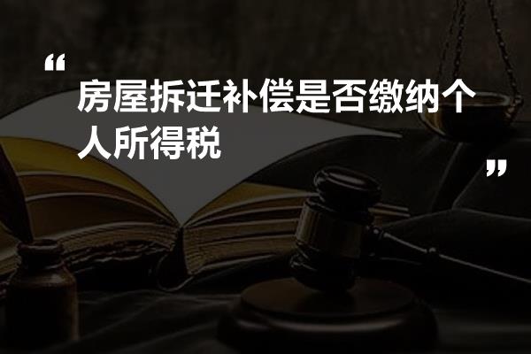 房屋拆迁补偿是否缴纳个人所得税