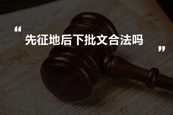 先征地后下批文合法吗