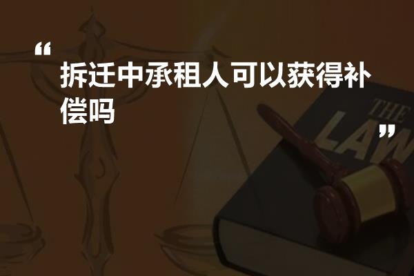 拆迁中承租人可以获得补偿吗