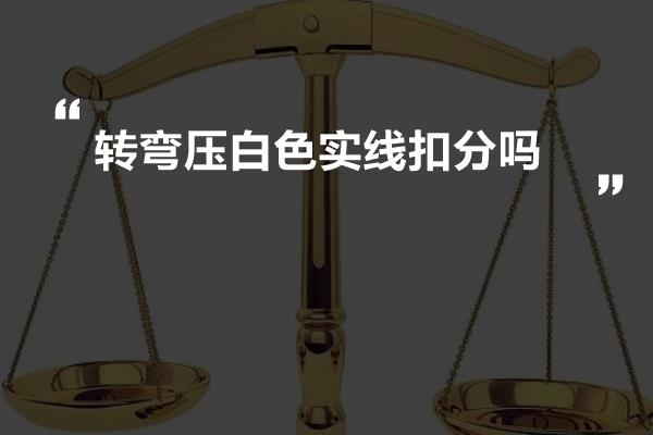 转弯压白色实线扣分吗