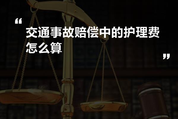 交通事故赔偿中的护理费怎么算