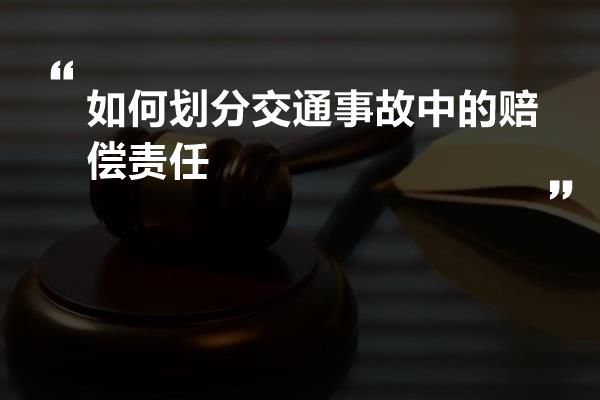 如何划分交通事故中的赔偿责任