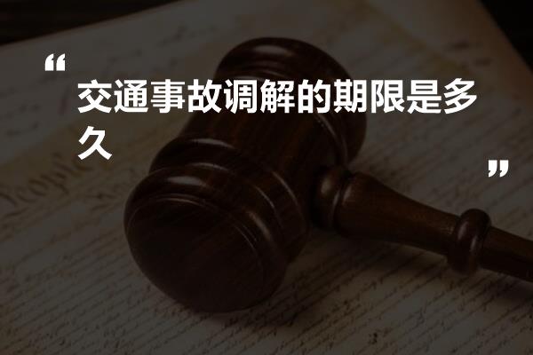 交通事故调解的期限是多久