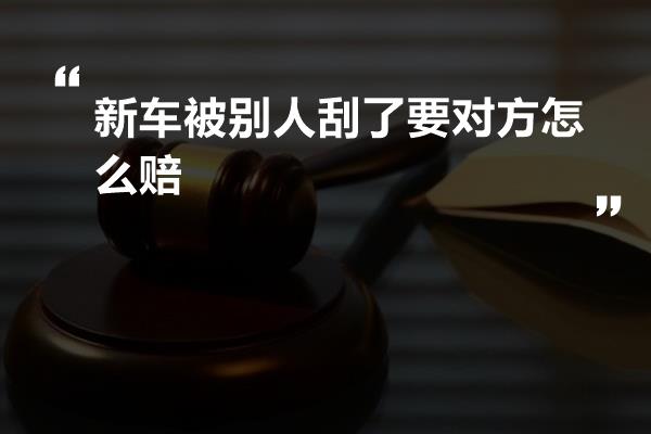 新车被别人刮了要对方怎么赔