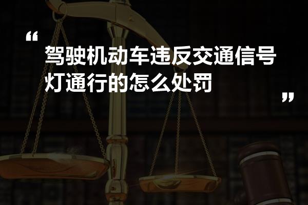 驾驶机动车违反交通信号灯通行的怎么处罚