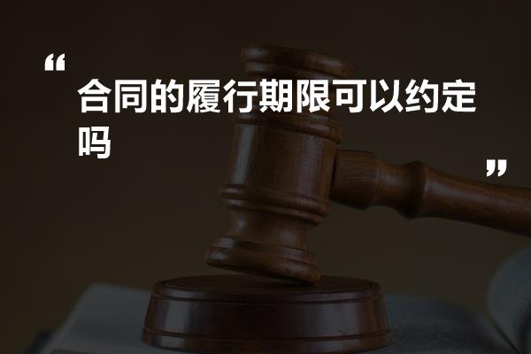 合同的履行期限可以约定吗