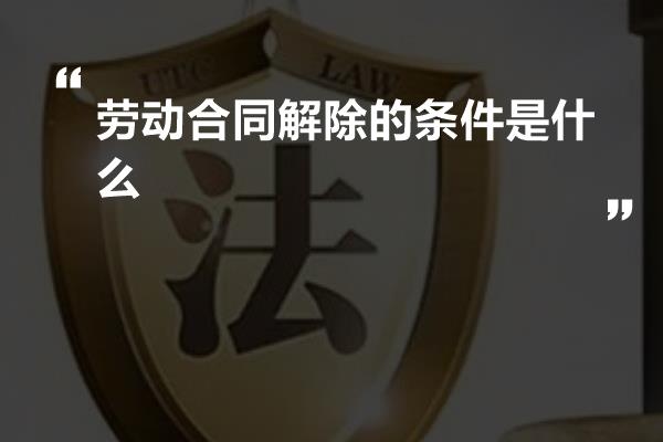 劳动合同解除的条件是什么