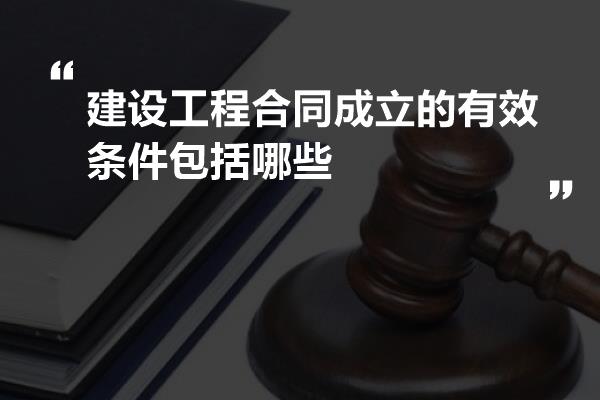 建设工程合同成立的有效条件包括哪些