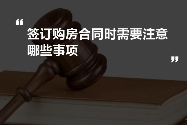 签订购房合同时需要注意哪些事项