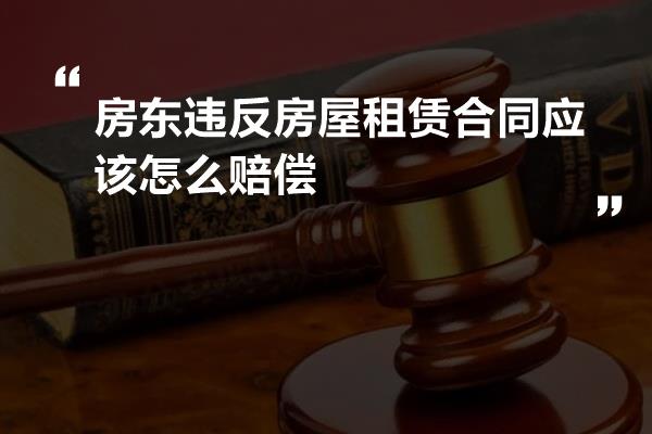 房东违反房屋租赁合同应该怎么赔偿