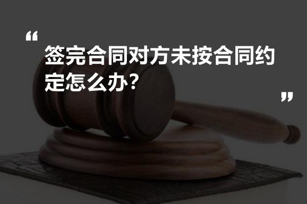 签完合同对方未按合同约定怎么办？