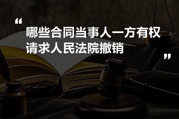 哪些合同当事人一方有权请求人民法院撤销