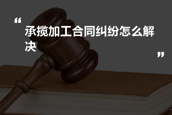 承揽加工合同纠纷怎么解决