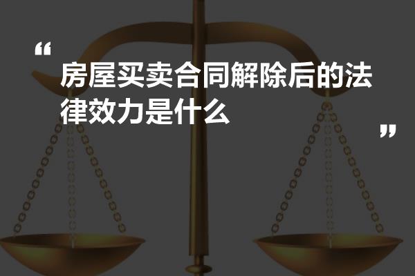 房屋买卖合同解除后的法律效力是什么