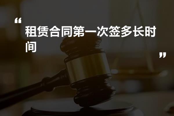 租赁合同第一次签多长时间