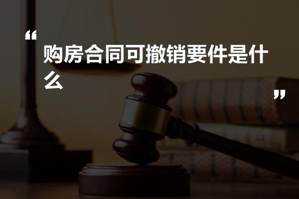 购房合同可撤销要件是什么