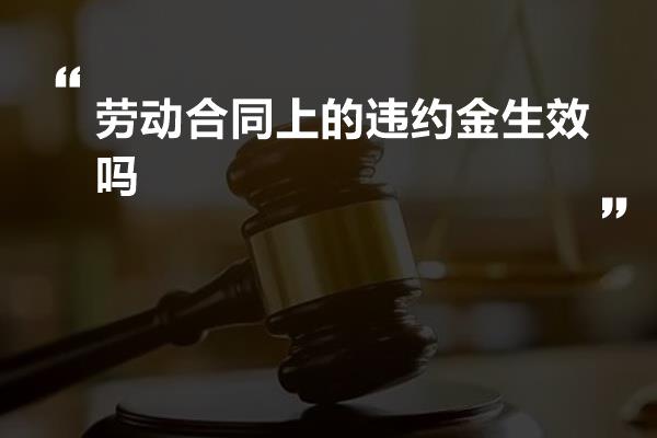 劳动合同上的违约金生效吗