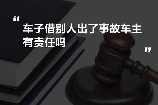 车子借别人出了事故车主有责任吗