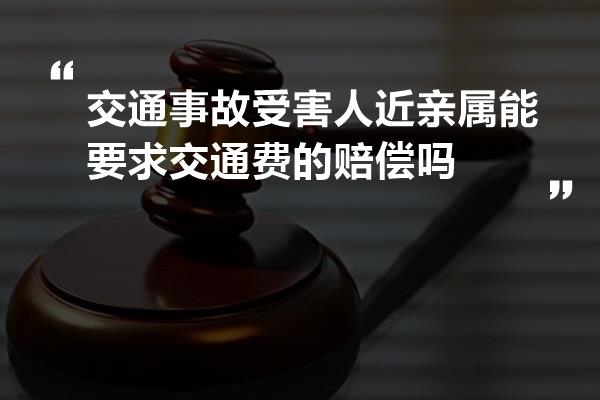 交通事故受害人近亲属能要求交通费的赔偿吗