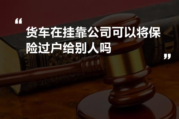 货车在挂靠公司可以将保险过户给别人吗