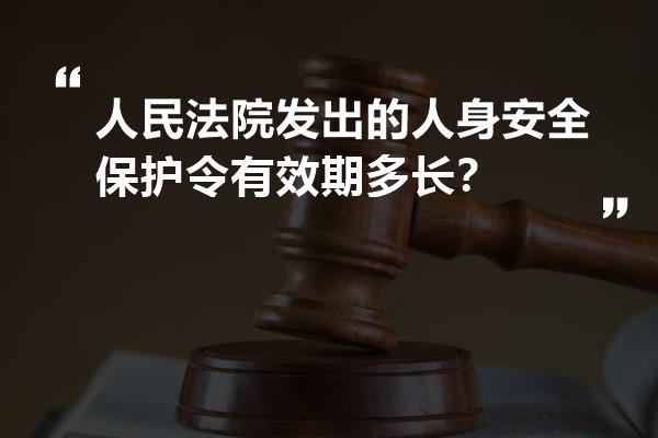 人民法院发出的人身安全保护令有效期多长？