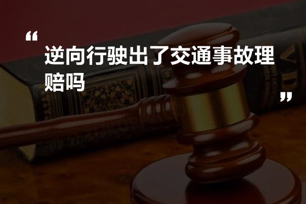 逆向行驶出了交通事故理赔吗