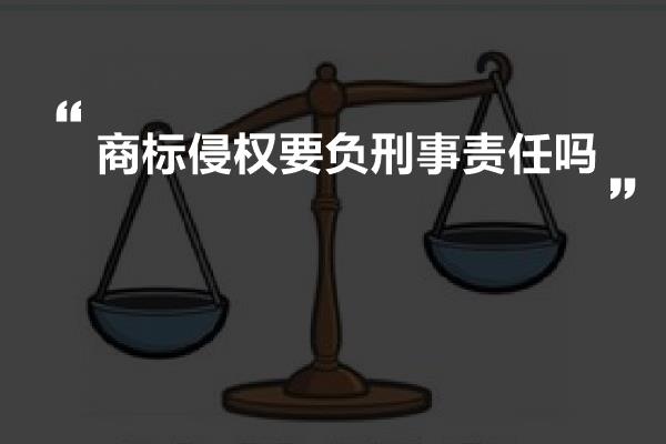 商标侵权要负刑事责任吗