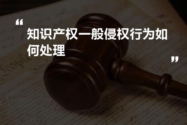 知识产权一般侵权行为如何处理