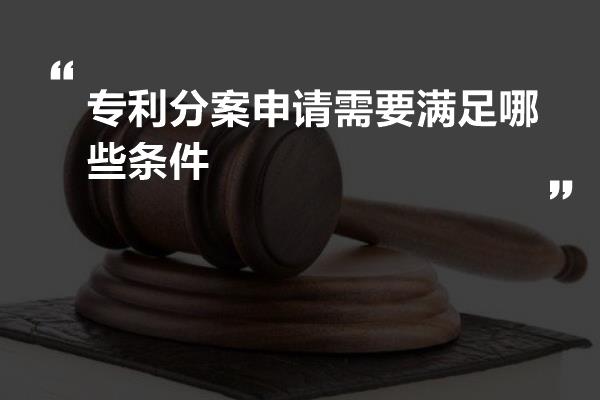 专利分案申请需要满足哪些条件