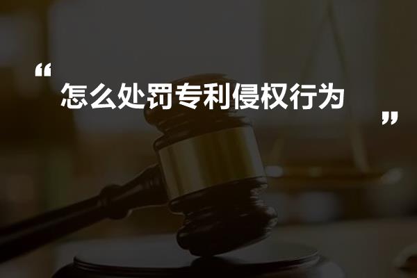 怎么处罚专利侵权行为