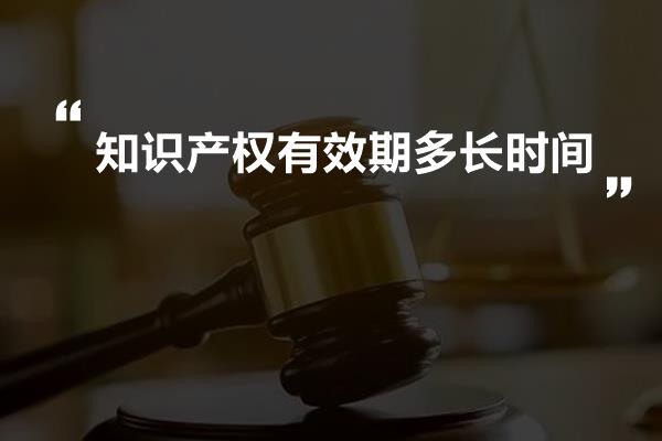 知识产权有效期多长时间