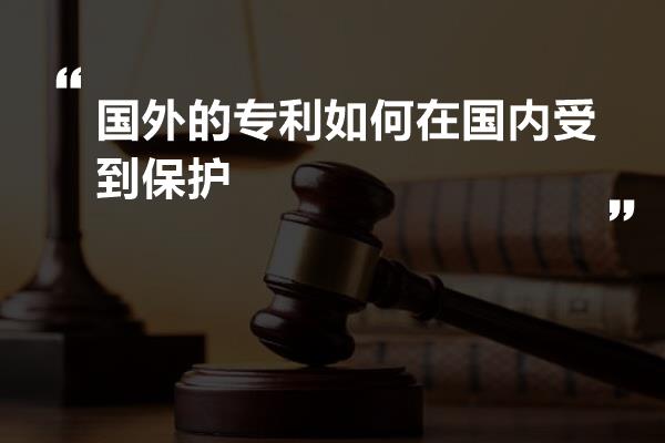 国外的专利如何在国内受到保护