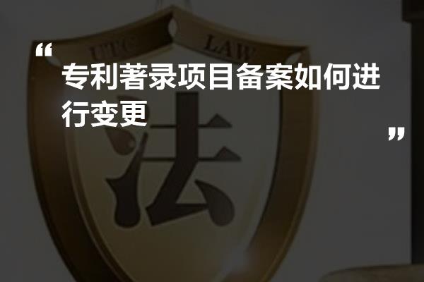 专利著录项目备案如何进行变更