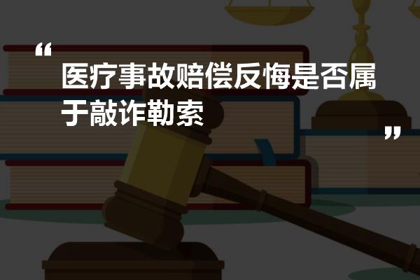 医疗事故赔偿反悔是否属于敲诈勒索