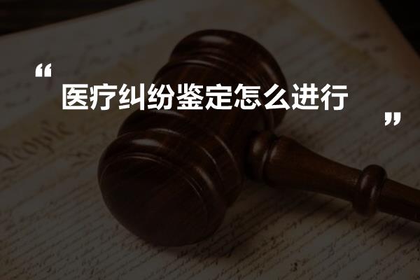 医疗纠纷鉴定怎么进行