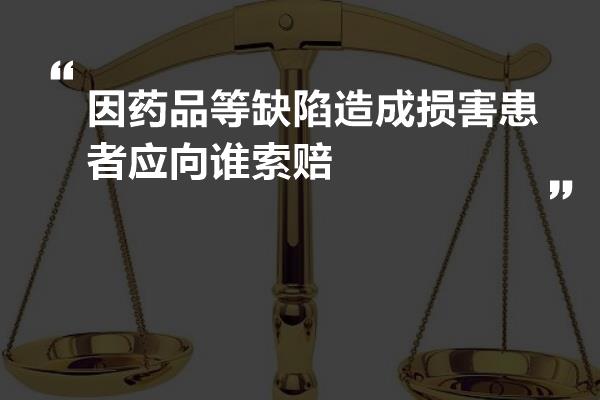 因药品等缺陷造成损害患者应向谁索赔