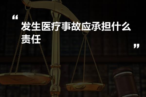 发生医疗事故应承担什么责任