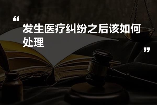 发生医疗纠纷之后该如何处理