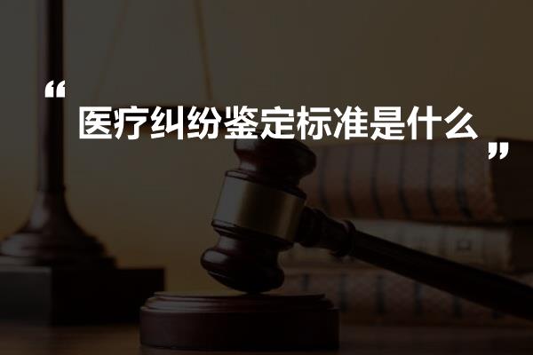 医疗纠纷鉴定标准是什么