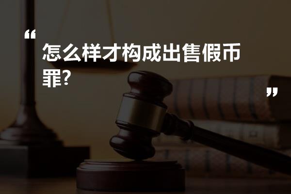 怎么样才构成出售假币罪?